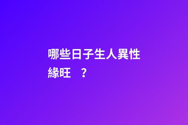 哪些日子生人異性緣旺？